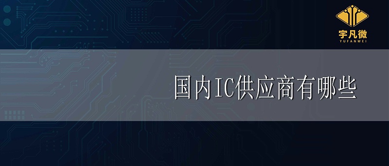 國(guó)內(nèi)IC供應(yīng)商有哪些 國(guó)內(nèi)IC供應(yīng)商有哪些